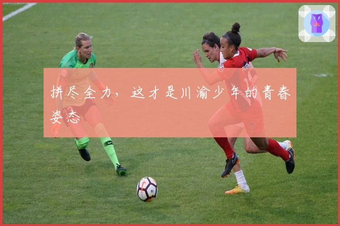 拼尽全力，这才是川渝少年的青春姿态