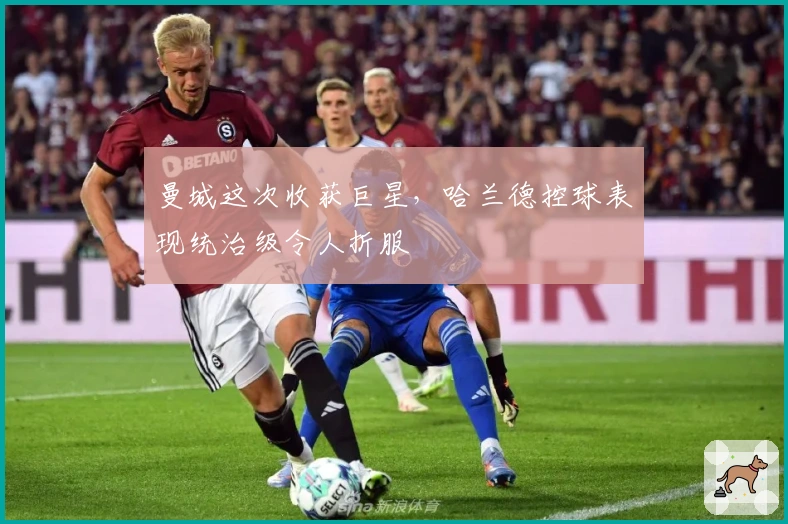 曼城这次收获巨星，哈兰德控球表现统治级令人折服