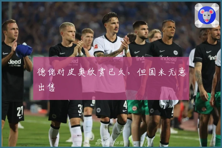 德佬对皮奥欣赏已久，但国米无意出售