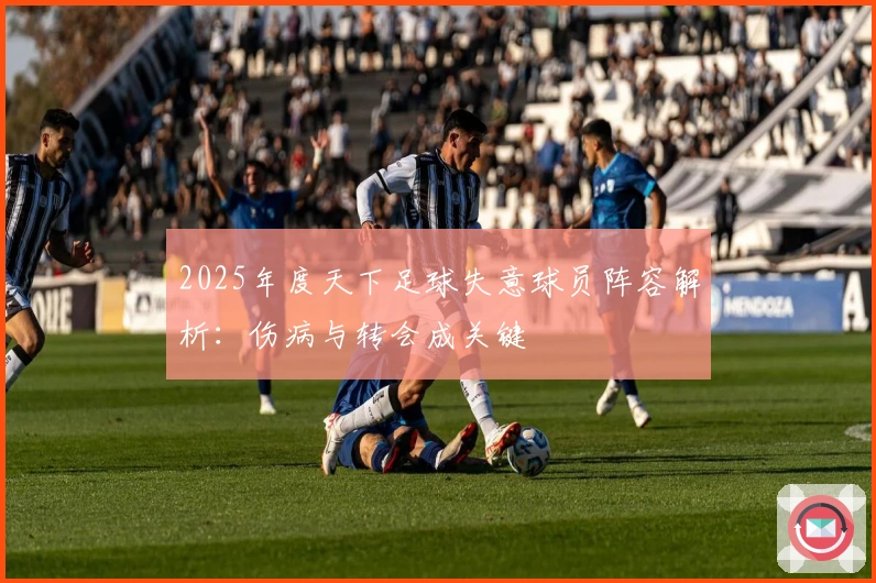 2025年度天下足球失意球员阵容解析：伤病与转会成关键