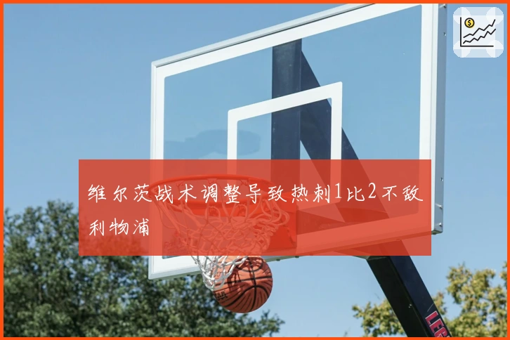 维尔茨战术调整导致热刺1比2不敌利物浦