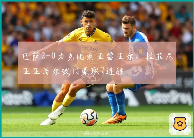 巴萨2-0力克比利亚雷亚尔，拉菲尼亚亚马尔破门豪取7连胜