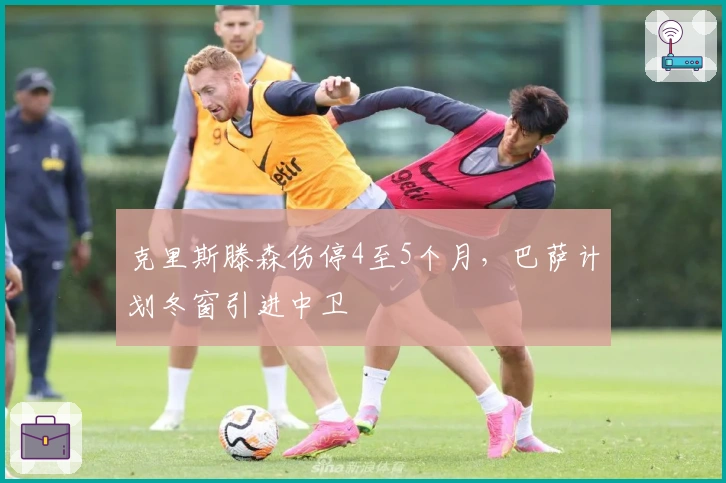 克里斯滕森伤停4至5个月，巴萨计划冬窗引进中卫